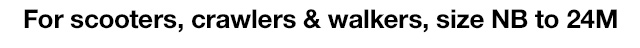 For scooters, crawlers & walkers, size NB to 24M