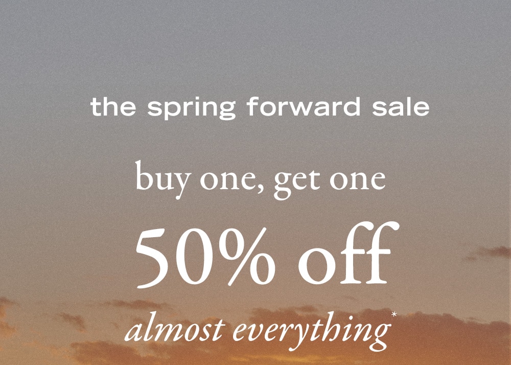 the spring forward sale
buy one, get one 50% off almost everything*