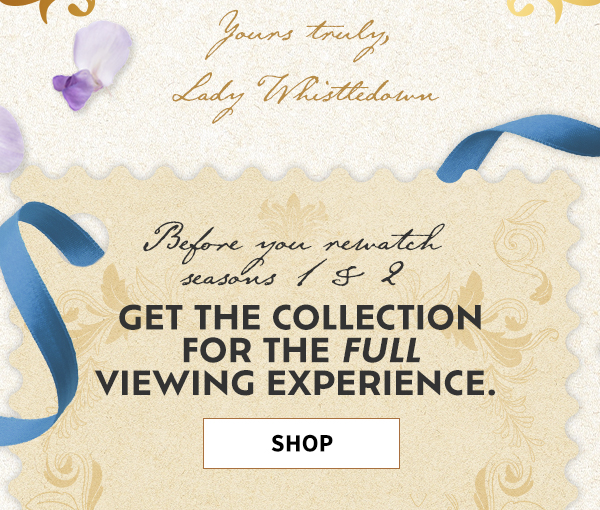 yours truly, lady whistle down before you rewatch season 1 & 2 Get the collection for the full viewing experience. shop