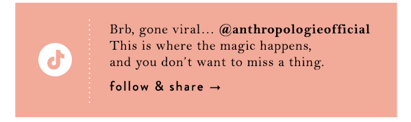 TikTok.   Brb, gone viral… @anthropologieofficial This is where the magic happens, and you don’t want to miss a thing.