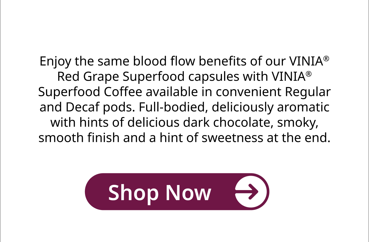 Enjoy the same blood flow benefits of our Vinia Red Grape Superfood capsules