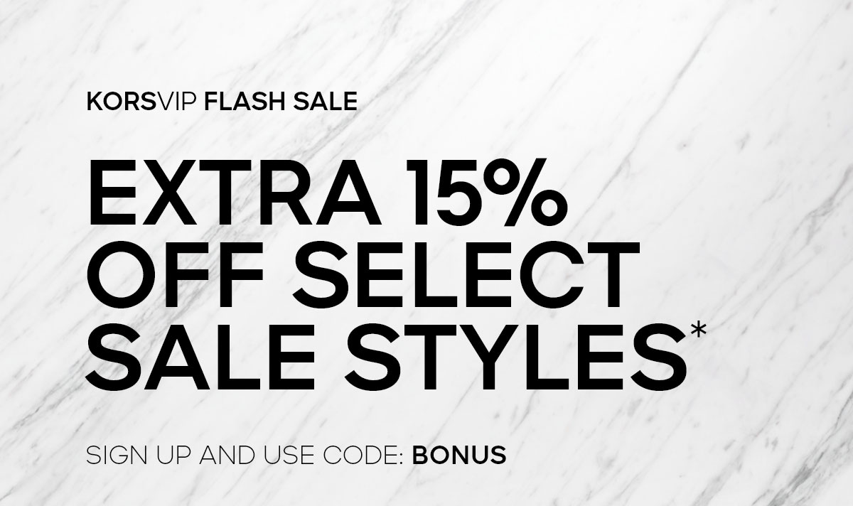 KORSVIP FLASH SALE EXTRA 15% OFF SELECT SALE STYLES* SIGN UP AND USE CODE: BONUS