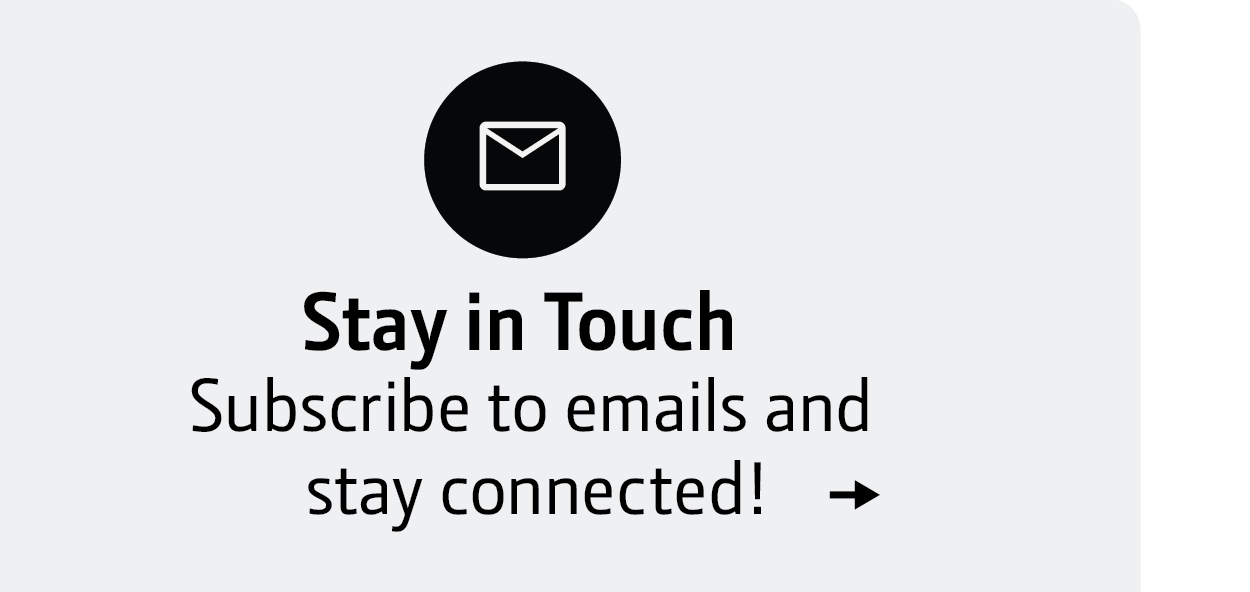 Stay in Touch. Subscribe to emails and stay connected.