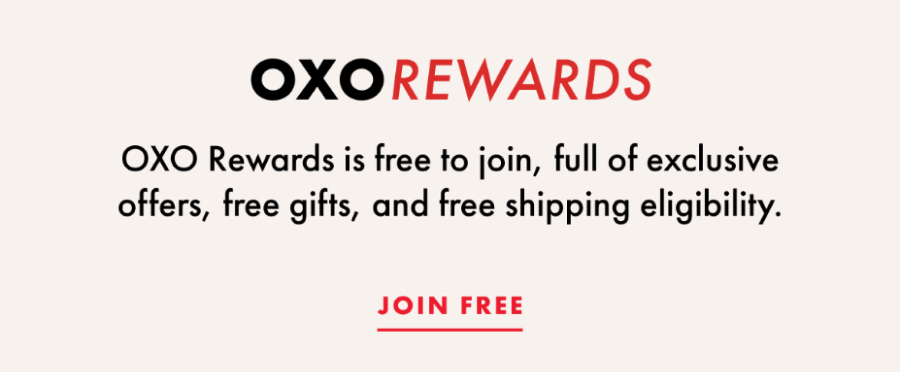 OXO Rewards is free to join, full of exclusive offers, free gifts, and free shipping eligibility. Join free