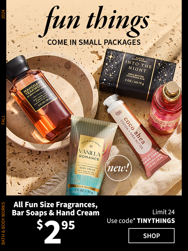 Fun things come in small packages. All fun size fragrances, bar soaps & hand cream $2.95. Limit 24. Use code TINYTHNGS. SHOP. 