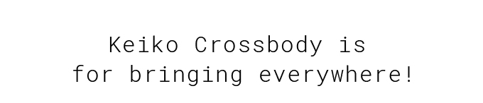 Keiko Crossbody is for bringing everywhere!