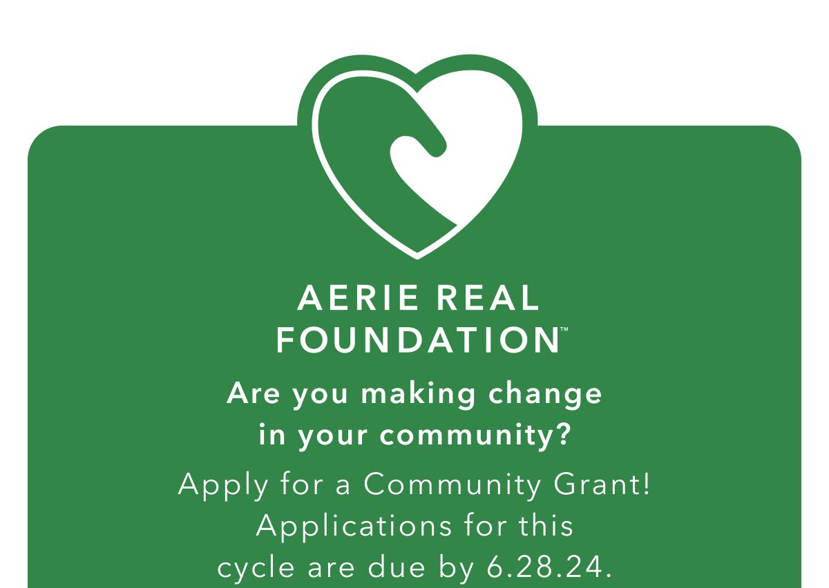 Aerie Real Foundation™ | Are you making change in your community? Apply for a Community Grant! Applications for this cycle are due by 6.28.24. 