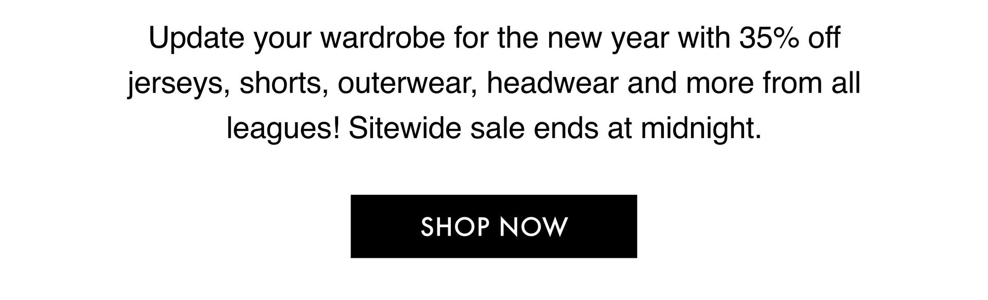 Update your wardrobe for the new year with 35% off jerseys, shorts, outerwear, headwear and more from all leagues! Sitewide sale ends at midnight. - SHOP NOW