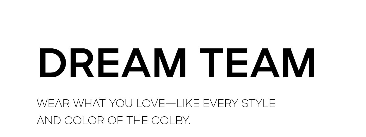 DREAM TEAM WEAR WHAT YOU LOVE - LIKE EVERY STYLE AND COLOR OF THE COLBY.