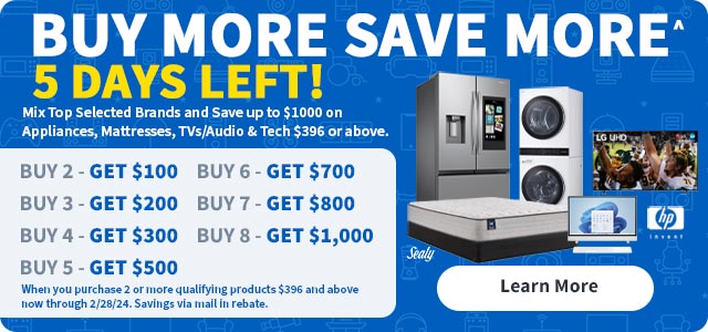 Buy More Save More. 5 Days Left! Mix top selected brands and save up to $1000 on appliances, mattresses, tvs/audio and tech $396 or above.