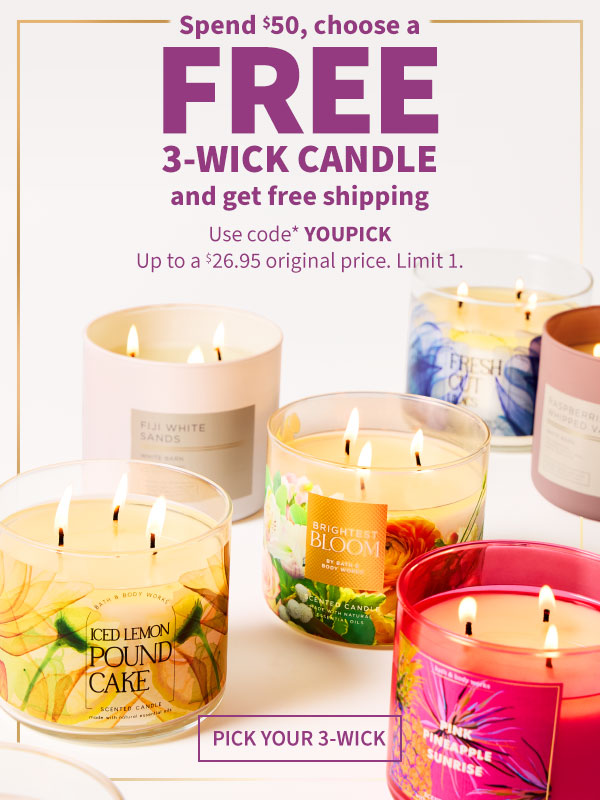 Spend $50, choose a free 3-Wick Candles and get free shipping Use code* YOUPICK Up to a $26.95 original price. Limit 1 Pick Your 3-Wick