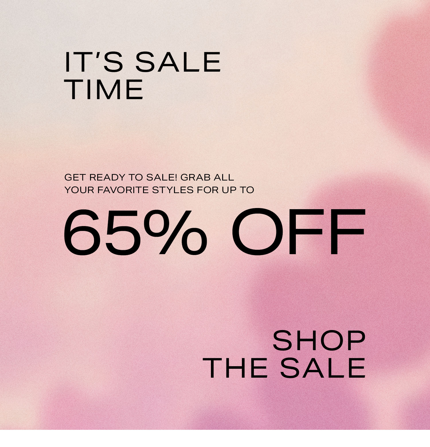 It's Sale Time. Get ready to sale! Grab all your favorite styles for up to 65% off! Shop the Sale