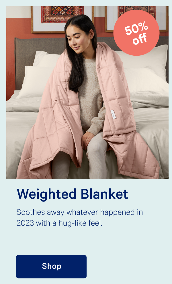 Weighted Blanket >> Soothes away whatever happened in 2023 with a hug-like feel. >> Shop >>