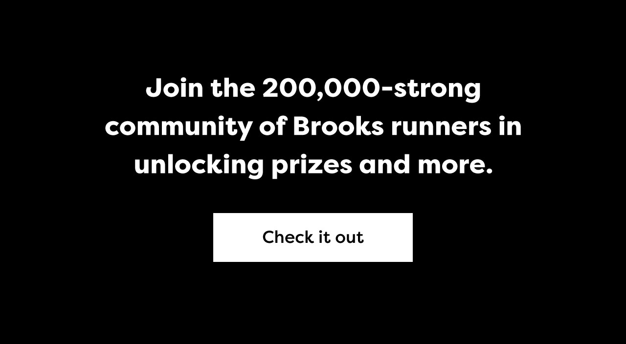 Join the 200,000-strong
community of Brooks runners in
unlocking prizes and more. | Check it out