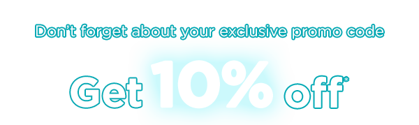 Don't forget about your exclusive promo code. Get 10% off*