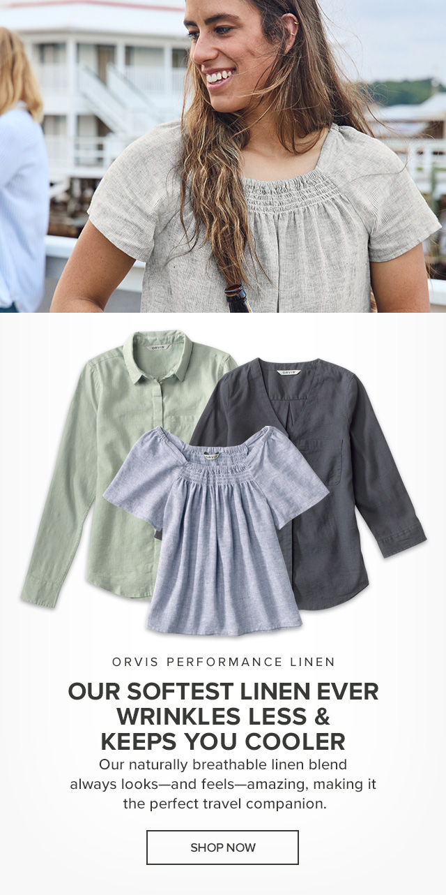 Orvis Performance Linen Our Softest Linen Ever Wrinkles Less & Keeps You Cooler Our naturally breathable linen blend always looks—and feels—amazing, making it the perfect travel companion.