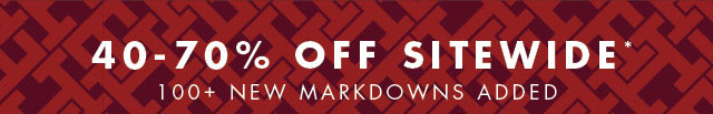 40-70% off sitewide*                                            100+ new markdowns added           