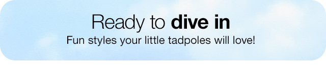 Ready to dive in. Fun styles your little tadpoles will love!