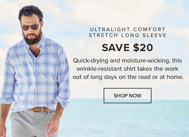 Save $20 Ultralight Comfort Stretch Long Sleeve An Absolute Breeze to Wear Quick-drying and moisture-wicking , this wrinkle-resistant shirt takes the work out of long days on the road or at home.