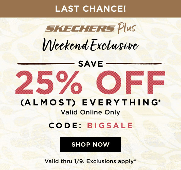 SKECHERS PLUS WEEKEND EXCLUSIVE. 25% OFF (ALMOST) EVERYTHING. SHOP NOW