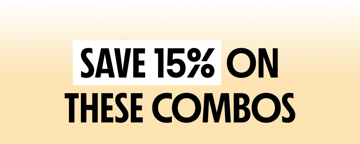 SAVE 15% ON THESE COMBOS