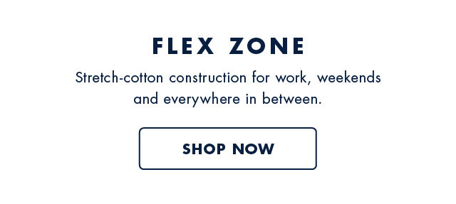 Flex zone                                            Stretch-cotton construction for work, weekends and everywhere in between.                                            Shop now                                         