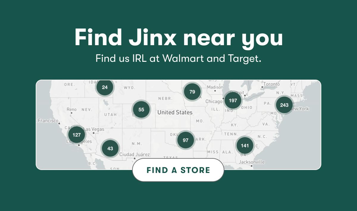 Find Jinx near you. Find us IRL at Walmart and Target. Find a store