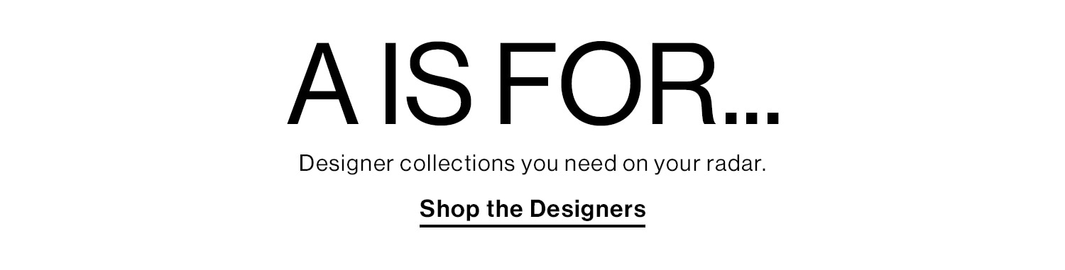 A Is For... Designer collections you need on your radar. Shop the Designers