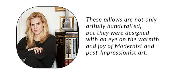 These pillows are not only artfully handcrafted, but they were designed with an eye on the warmth and joy of Modernist and post-Impressionist art. 