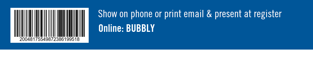 Show on phone or print email & present at register. Online: BUBBLY