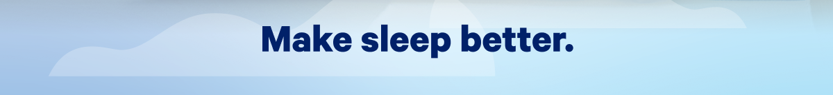 Make sleep better. >>