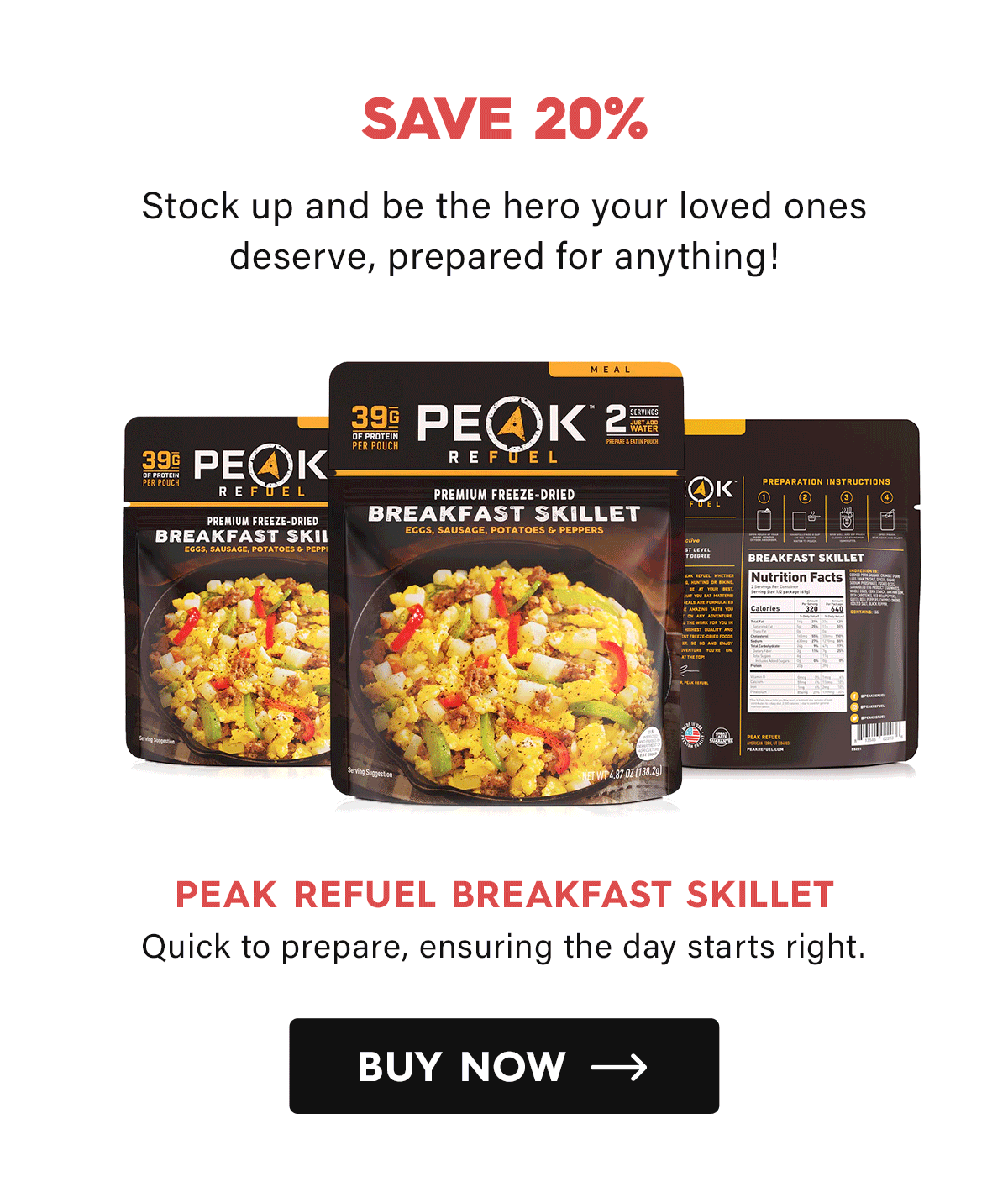 Save 20%  Stock up and be the hero your loved ones deserve, prepared for anything!  Peak Refuel Breakfast Skillet Quick to prepare, ensuring the day starts right.  CTA: Buy Now