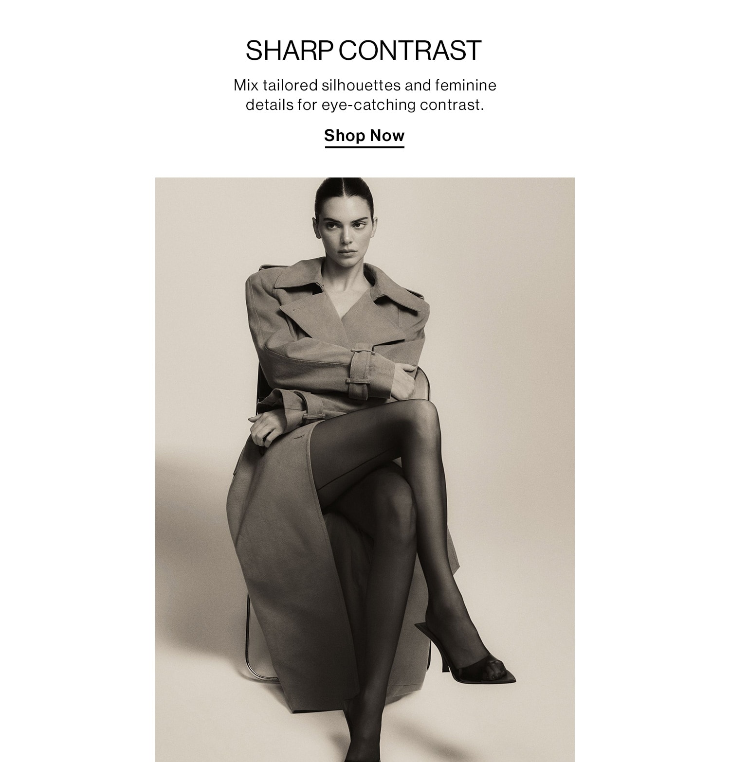 Sharp Contrast  DEK: Mix tailored silhouettes and feminine details for eye-catching contrast.  CTA: Shop Now