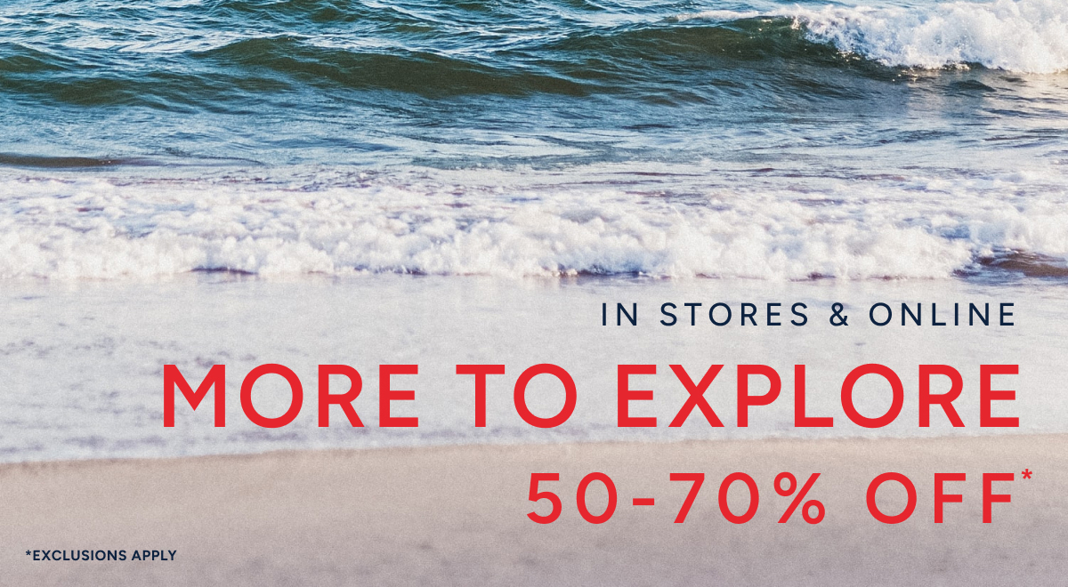 In stores & online. More to explore 50-70% off*