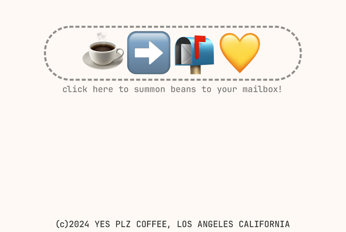 click here to summon a sack to your mailbox! (c) 2024 YES PLZ COFFEE, Los Angeles CA