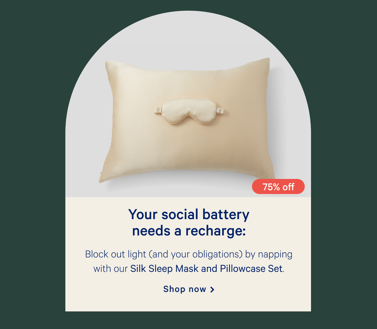 Your social battery needs a recharge: >> Block out light (and your obligations) by napping with our Silk Sleep Mask and Pillowcase Set. >> Shop now >