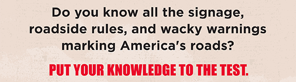 Do you know all the signage, roadside rules, and wacky warnings marking America's roads? Put your knowledge to the test.