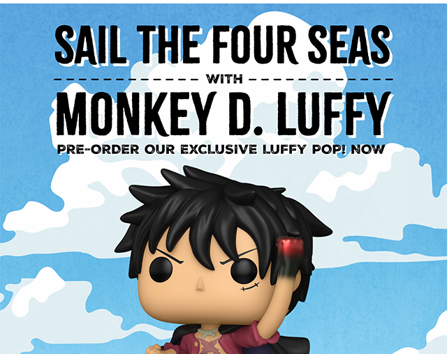 Sail the Four Seas with Monkey D. Luffy Pre-Order Our Exclusive Luffy Pop! Now. Shop Now