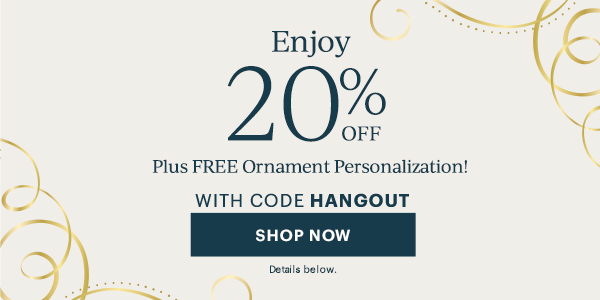 Enjoy 20% Off Plus Free Ornament Personalization With Code HANGOUT. SHOP NOW