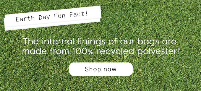 Earth Day Fun Fact! The internal linings of our bags are made from 100% recycyled polyester. Shop Now