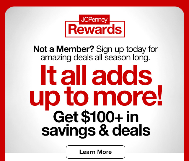 JCPenney Rewards. Not a Member? Sign up today for amazing deals all season long. It all adds up to more! Get $100 plus in savings & deals. Learn More