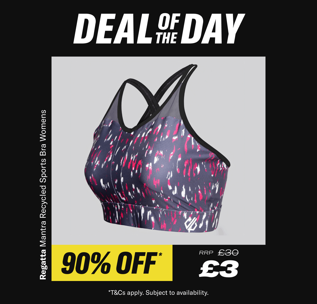 Deal of the day. Regatta Mantra Recycled Sports Bra Womens. Now £3 RRP £30 - While Stocks Last *T&Cs apply. Subject to availability.