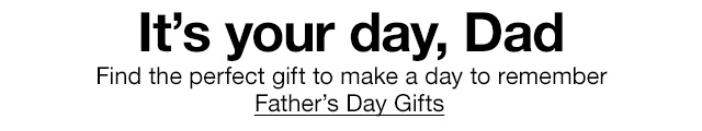 It's your day, Dad. Find the perfect gift to make a day to remember. Father's Day Gifts