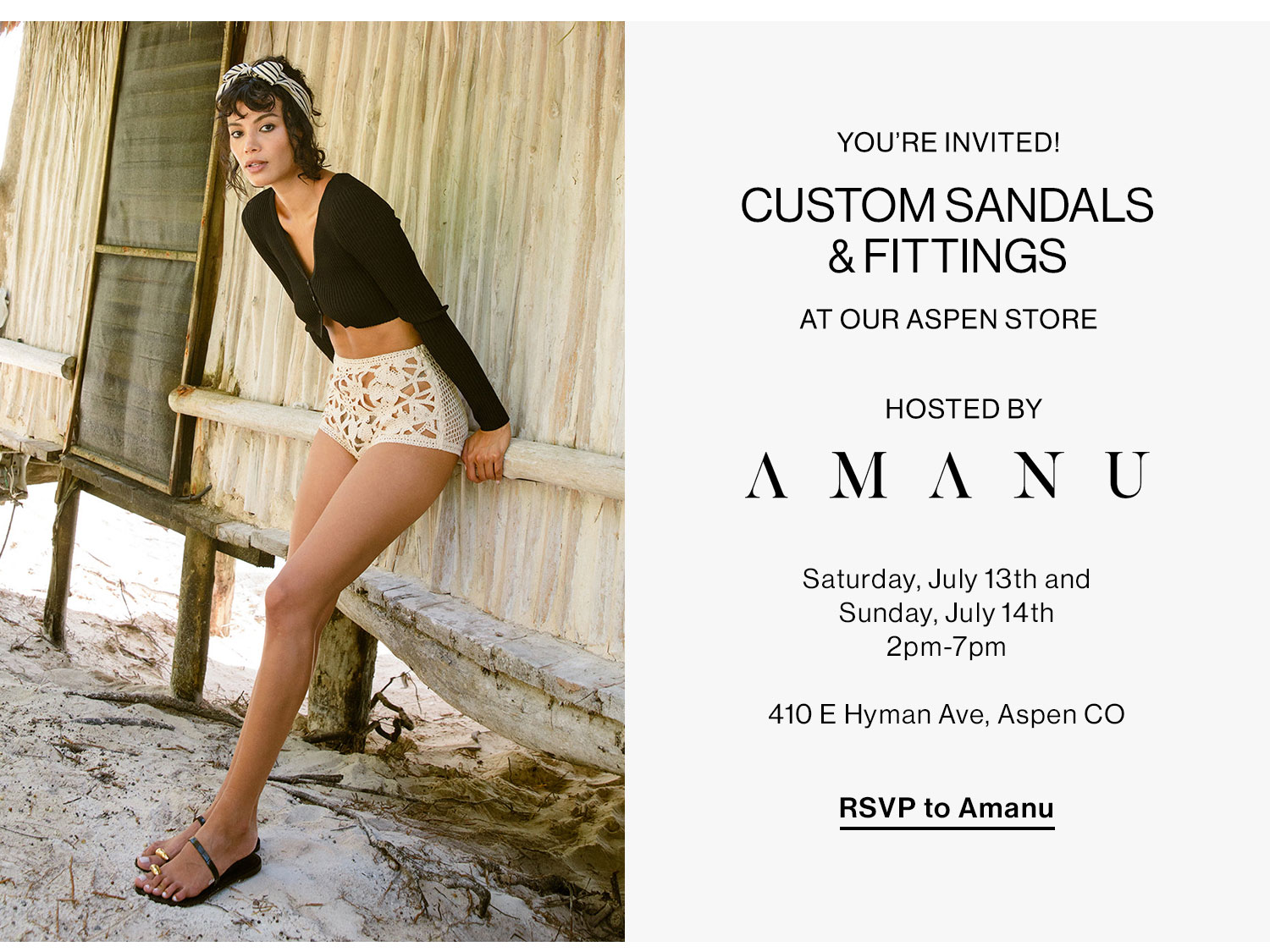 You're Invited! Saturday, July 13th and Sunday, July 14th 2pm-7pm. Join us for custom sandals and fittings with Amanu. RSVP to Amanu