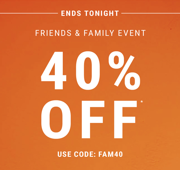 Ends Tonight. Friends & Family Event. 40% Off. Use Code: FAM40