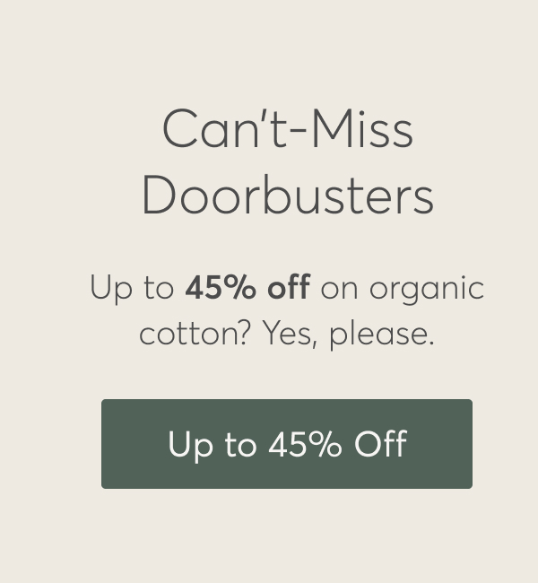 Can't-Miss Doorbusters, Up to 45% off on organic cotton? Yes, pleases.