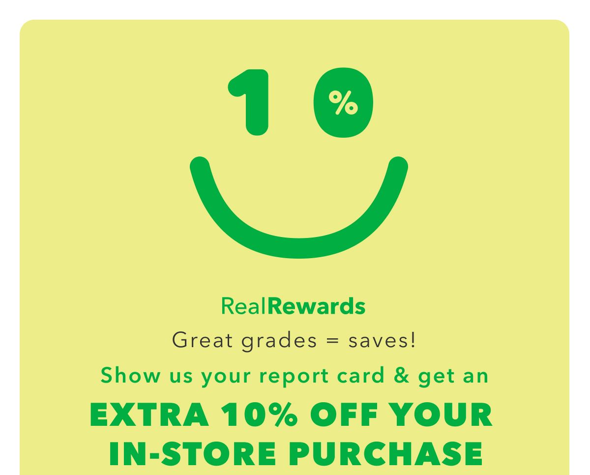 Real Rewards | Great grades = saves! Show us your report card & get an Extra 10% Off Your In-Store Purchase