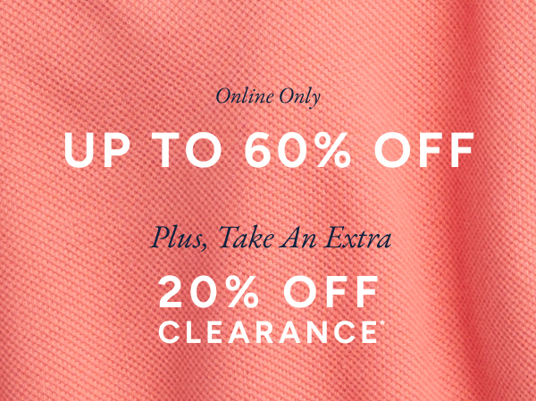 Online Only. UP TO 60% OFF. Plus, Take An Extra 20% OFF CLEARANCE*