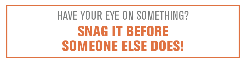 Have your eye on something? Snag it before someone else does!