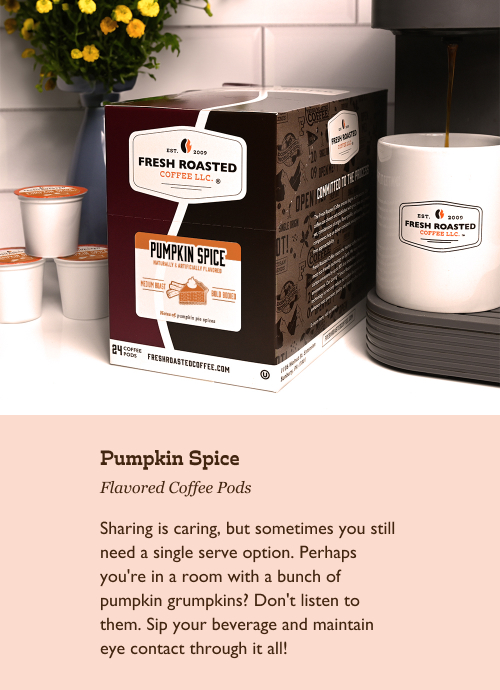 Pumpkin Spice Flavored Coffee Pods. Sharing is caring, but sometimes you still need a single serve option. Perhaps you're in a room with a bunch of pumpkin grumpkins? Don't listen to them. Sip your beverage and maintain eye contact through it all!